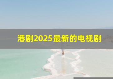 港剧2025最新的电视剧