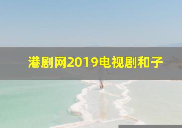 港剧网2019电视剧和子