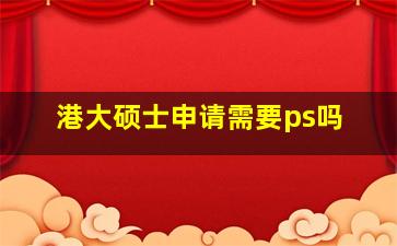 港大硕士申请需要ps吗