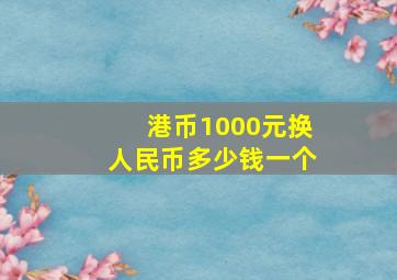 港币1000元换人民币多少钱一个