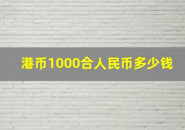 港币1000合人民币多少钱