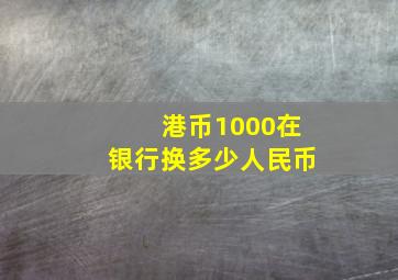 港币1000在银行换多少人民币