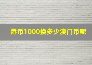 港币1000换多少澳门币呢