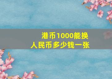 港币1000能换人民币多少钱一张