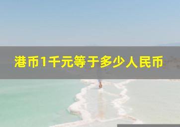 港币1千元等于多少人民币