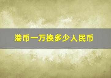 港币一万换多少人民币