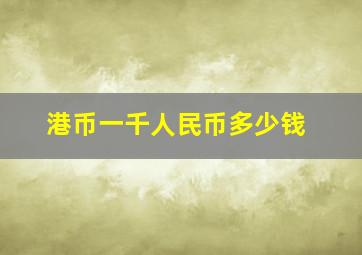 港币一千人民币多少钱