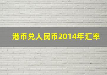 港币兑人民币2014年汇率