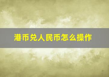 港币兑人民币怎么操作