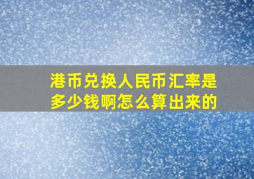 港币兑换人民币汇率是多少钱啊怎么算出来的