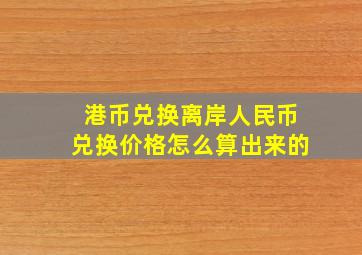 港币兑换离岸人民币兑换价格怎么算出来的