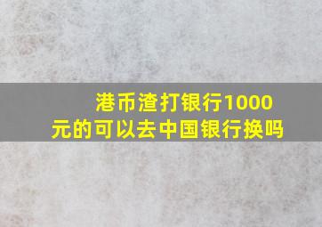 港币渣打银行1000元的可以去中国银行换吗