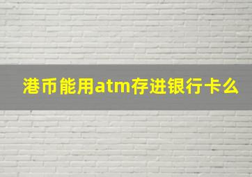 港币能用atm存进银行卡么