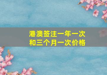 港澳签注一年一次和三个月一次价格