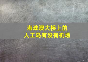 港珠澳大桥上的人工岛有没有机场