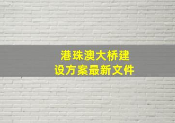 港珠澳大桥建设方案最新文件