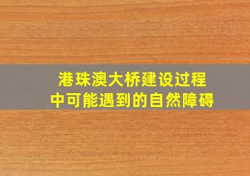 港珠澳大桥建设过程中可能遇到的自然障碍