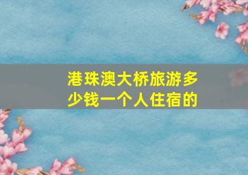 港珠澳大桥旅游多少钱一个人住宿的