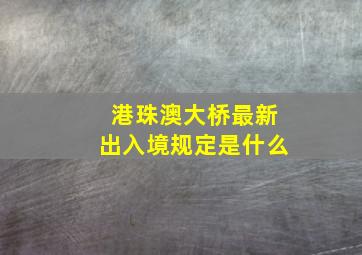 港珠澳大桥最新出入境规定是什么