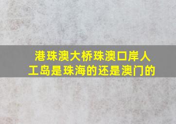 港珠澳大桥珠澳口岸人工岛是珠海的还是澳门的