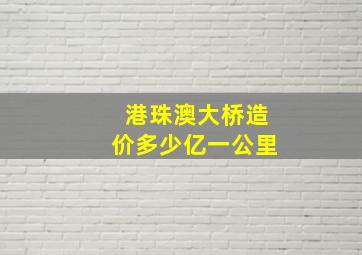 港珠澳大桥造价多少亿一公里