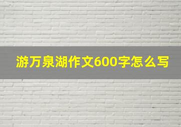 游万泉湖作文600字怎么写