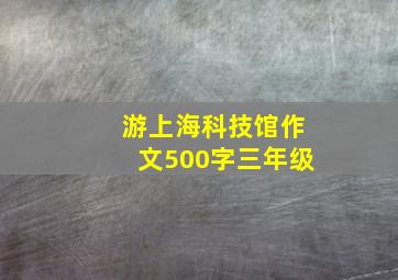 游上海科技馆作文500字三年级