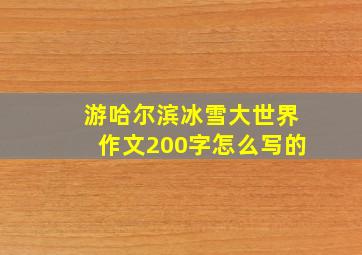 游哈尔滨冰雪大世界作文200字怎么写的