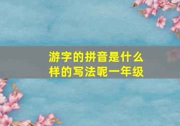 游字的拼音是什么样的写法呢一年级