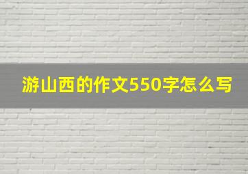 游山西的作文550字怎么写