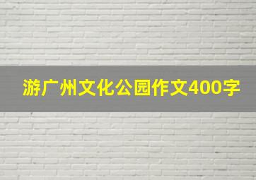 游广州文化公园作文400字