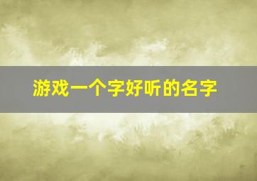 游戏一个字好听的名字