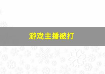 游戏主播被打