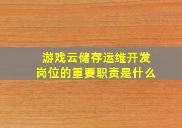 游戏云储存运维开发岗位的重要职责是什么