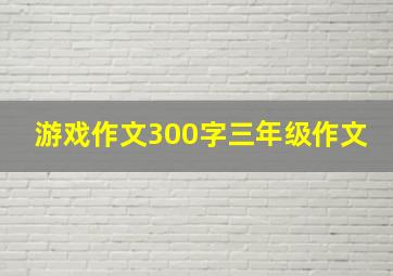 游戏作文300字三年级作文