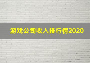 游戏公司收入排行榜2020