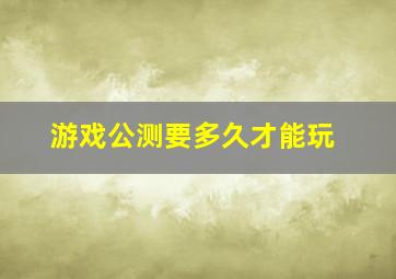 游戏公测要多久才能玩