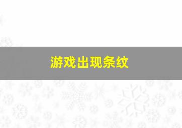 游戏出现条纹