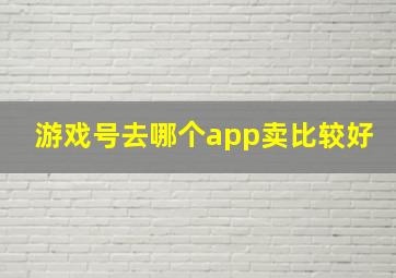 游戏号去哪个app卖比较好