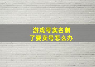 游戏号实名制了要卖号怎么办