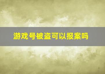 游戏号被盗可以报案吗