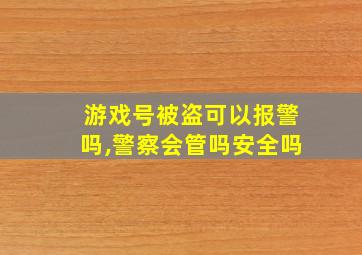 游戏号被盗可以报警吗,警察会管吗安全吗