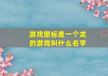 游戏图标是一个龙的游戏叫什么名字