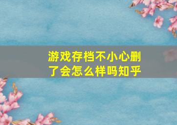 游戏存档不小心删了会怎么样吗知乎