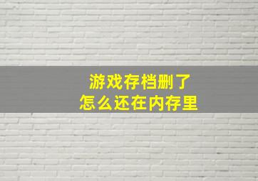 游戏存档删了怎么还在内存里