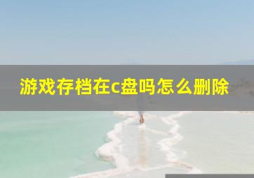 游戏存档在c盘吗怎么删除