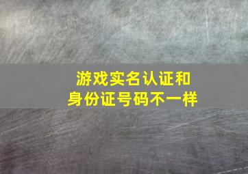 游戏实名认证和身份证号码不一样