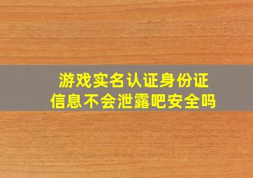 游戏实名认证身份证信息不会泄露吧安全吗