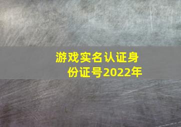 游戏实名认证身份证号2022年