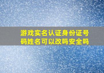 游戏实名认证身份证号码姓名可以改吗安全吗